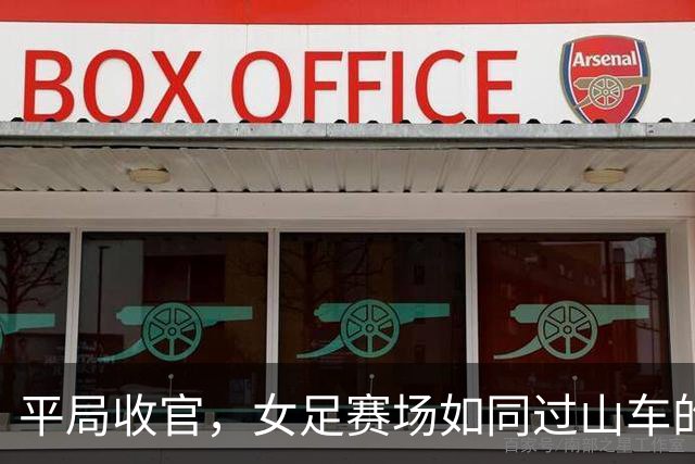 平局收官，女足赛场如同过山车的奇妙旅程